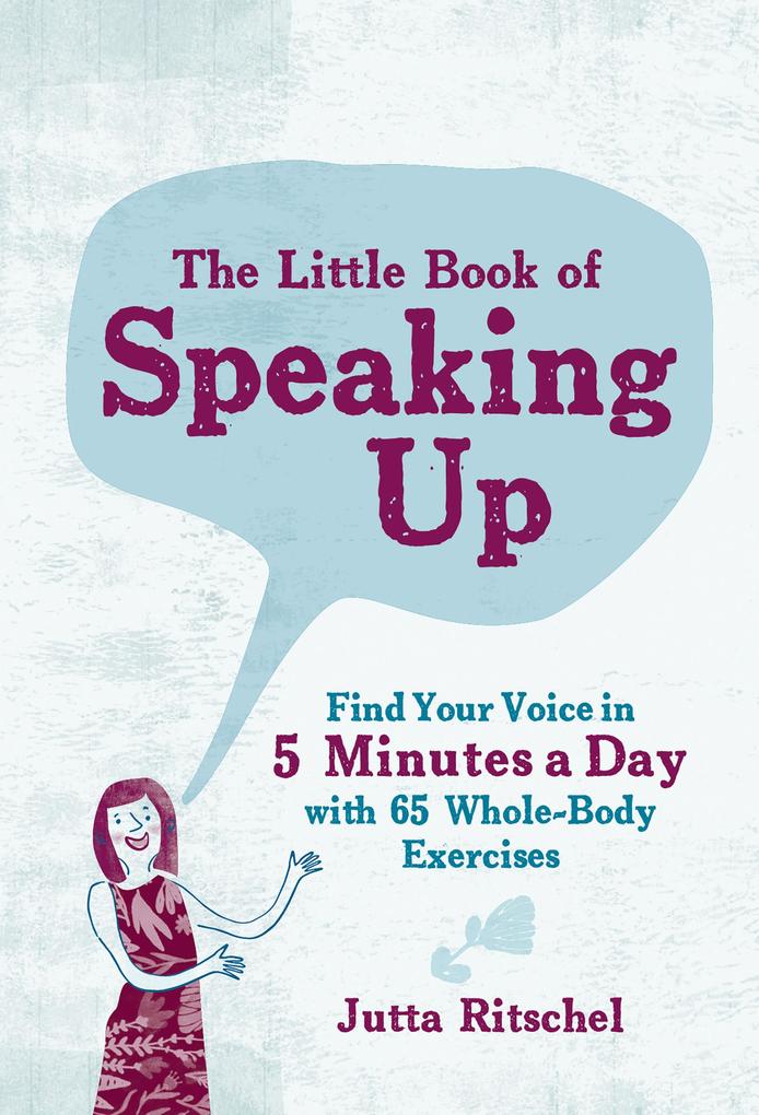 The Little Book of Speaking Up: Find Your Voice in 5 Minutes a Day with 65 Whole-Body Exercises: Find Your Voice in 5 Minutes a Day with 65 Whole-Body Exercises