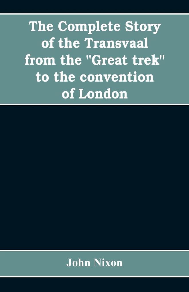 The complete story of the Transvaal from the Great trek to the convention of London. With appendix comprising ministerial declarations of policy and official documents