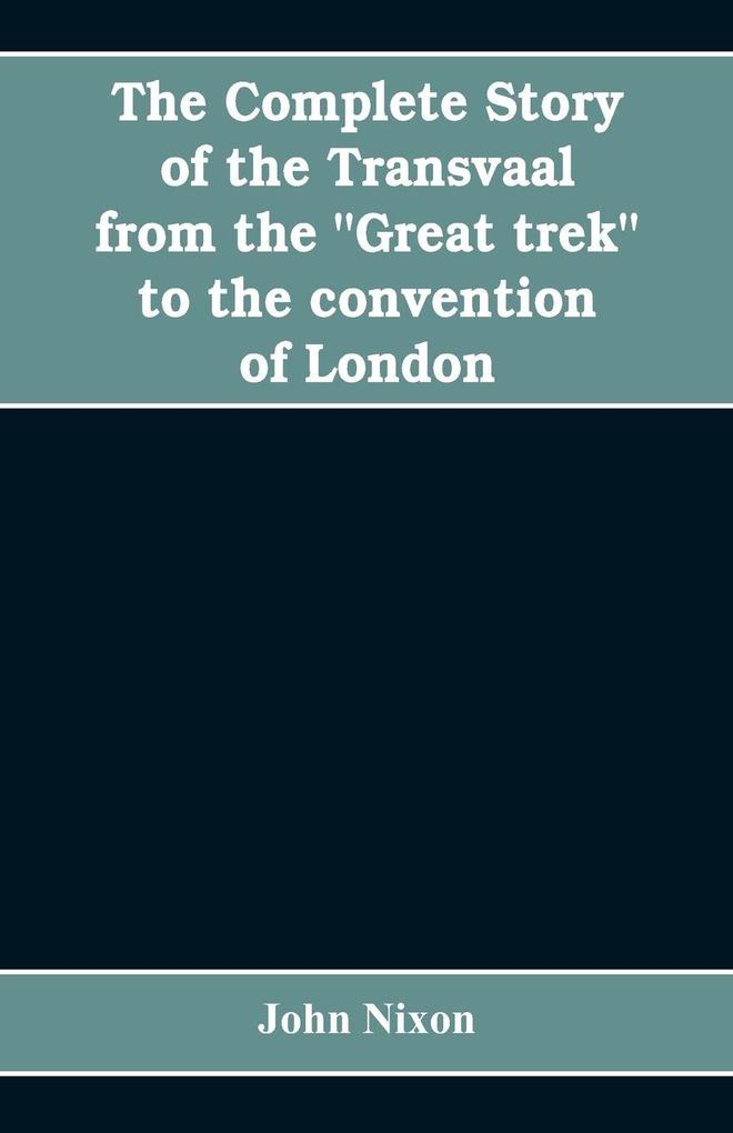 The complete story of the Transvaal from the 'Great trek' to the convention of London. With appendix comprising ministerial declarations of policy and official documents