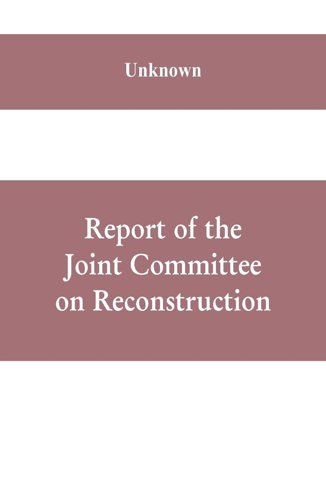 Report of the Joint Committee on Reconstruction at the first session Thirty-ninth Congress