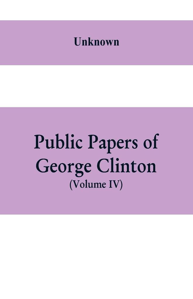 Public papers of George Clinton first Governor of New York 1777-1795 1801-1804 (Volume IV)