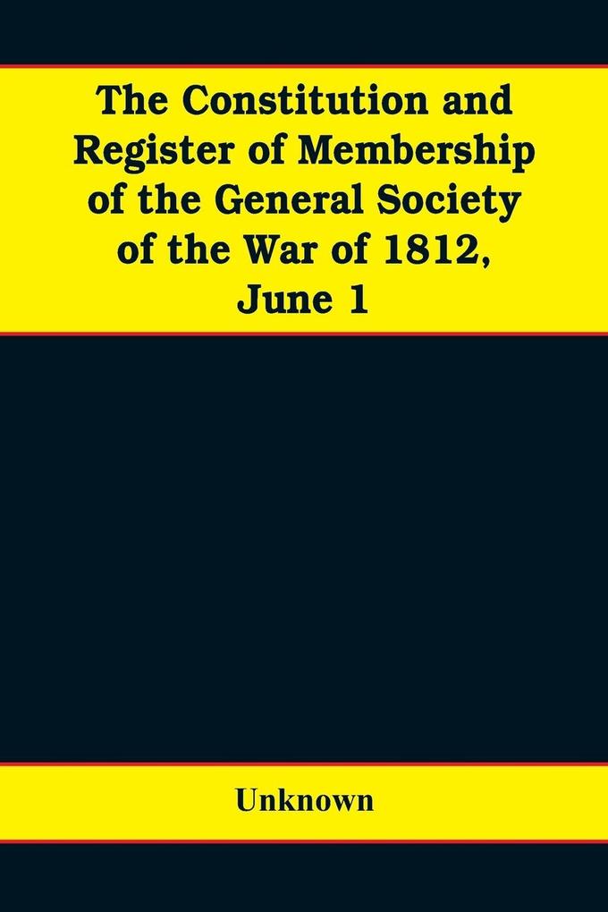The constitution and register of membership of the general Society of the War of 1812 June 1 1908. Organized September 14 1814. Re-organized January 9 1854. Instituted in joint convention at Philadelphia Pa. April 14 1894