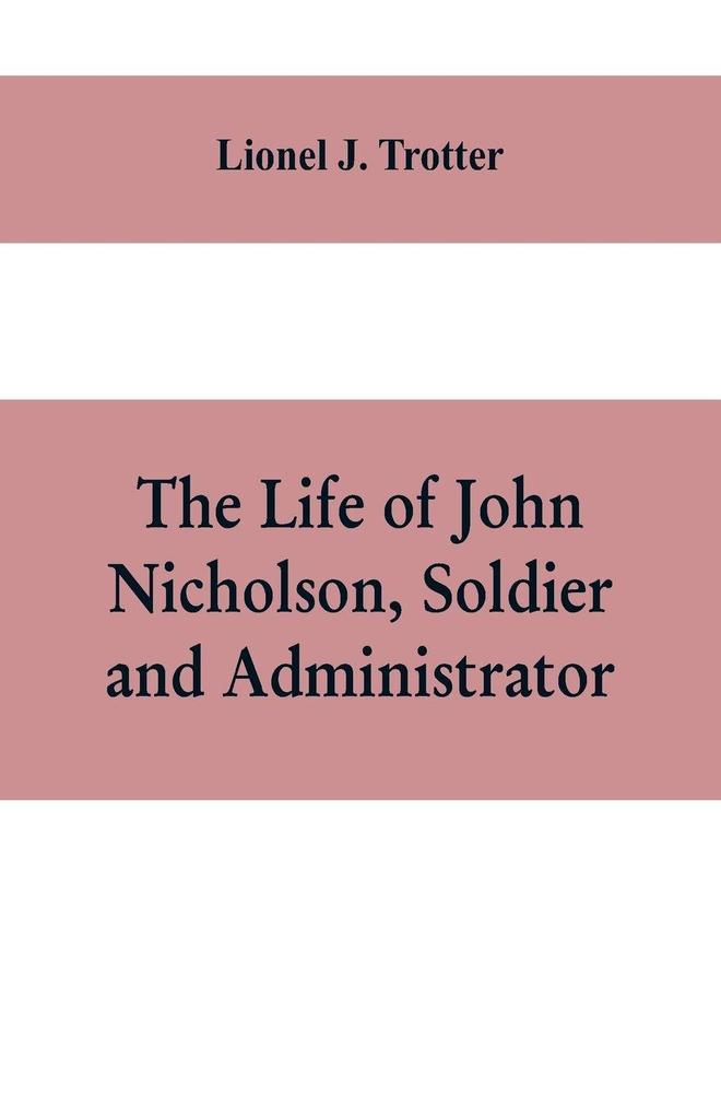 The life of John Nicholson soldier and administrator; based on private and hitherto unpublished documents (Third Edition)