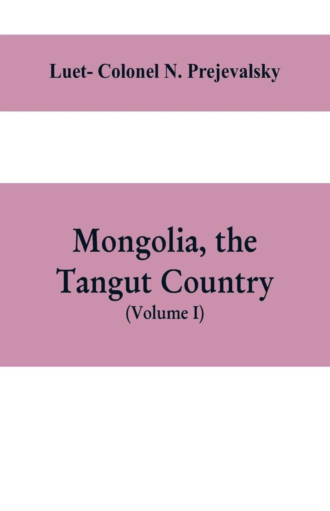 Mongolia the Tangut country and the solitudes of northern Tibet being a narrative of three years' travel in eastern high Asia