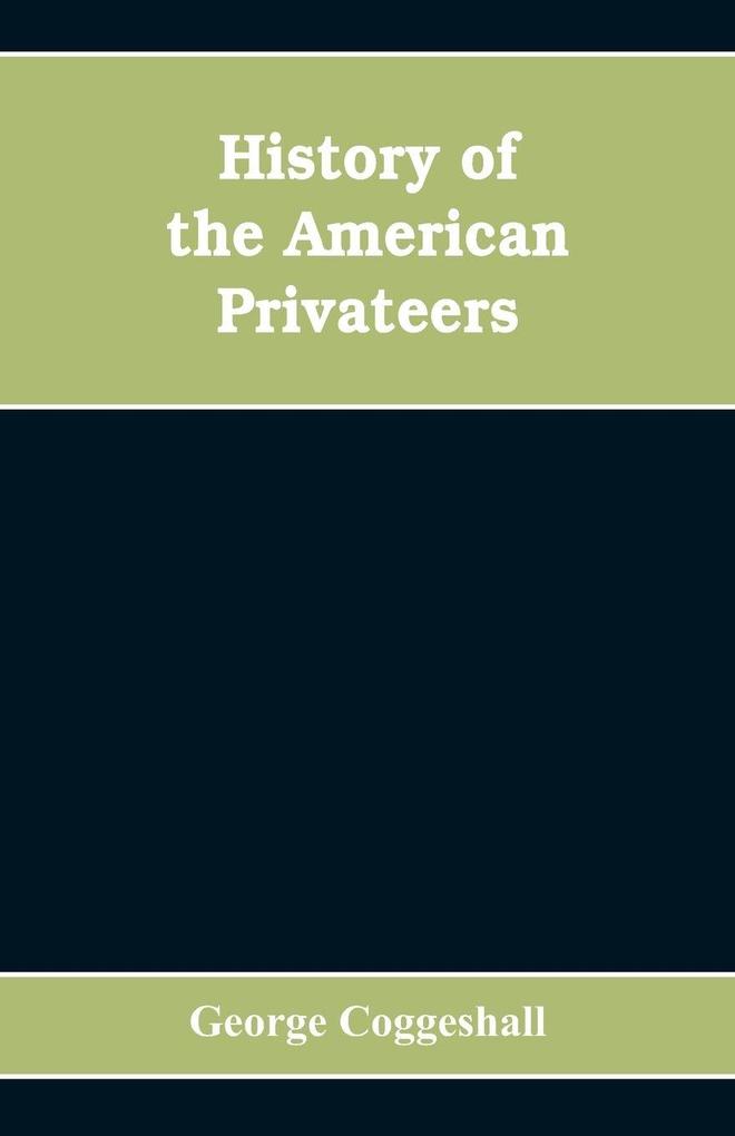 History of the American privateers and letters-of-marque during our war with England in the years 1812 '13 and '14