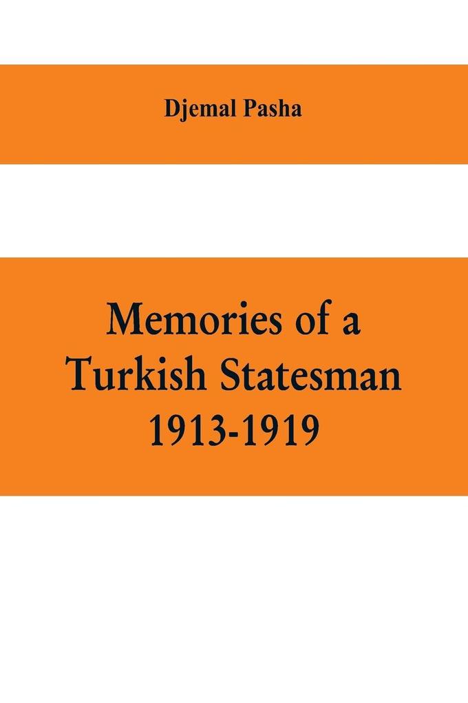 Memories of a Turkish statesman-1913-1919 (Formerly Governor of Constantinople Imperial Ottoman Naval Minister and Commander of the Fourth Army in Sinai Palestine and Syria)