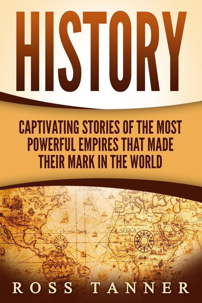 History: Captivating Stories of the Most Powerful Empires that Made their Mark in the World