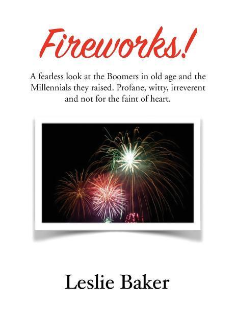 Fireworks!: A fearless look at the Baby Boomers in old age and the Millennials they raised. Profane witty irreverent and not for