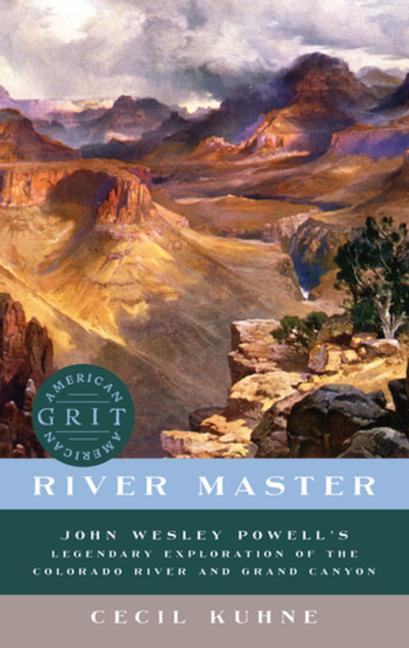 River Master: John Wesley Powell‘s Legendary Exploration of the Colorado River and Grand Canyon