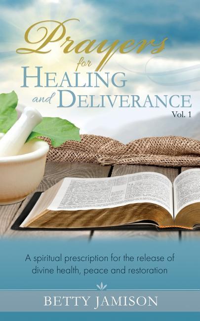 Prayers for Healing and Deliverance: A spiritual prescription for the release of divine health peace and restoration