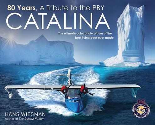 80 Years a Tribute to the Pby Catalina: The Ultimate Color Photo Album of the Best Flying Boat Ever Made - Hans Wiesman
