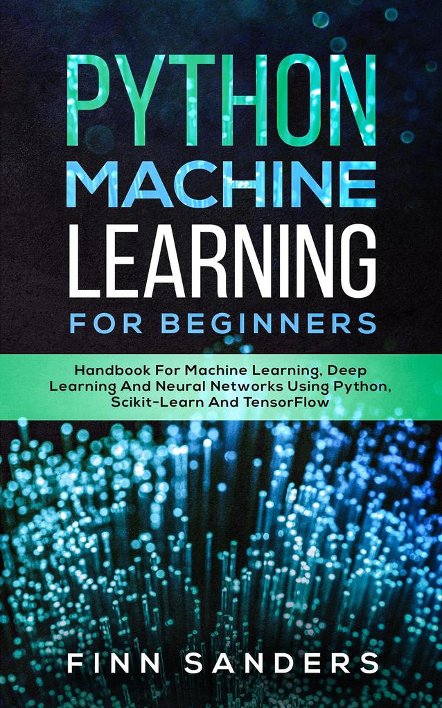 Python Machine Learning For Beginners: Handbook For Machine Learning Deep Learning And Neural Networks Using Python Scikit-Learn And TensorFlow