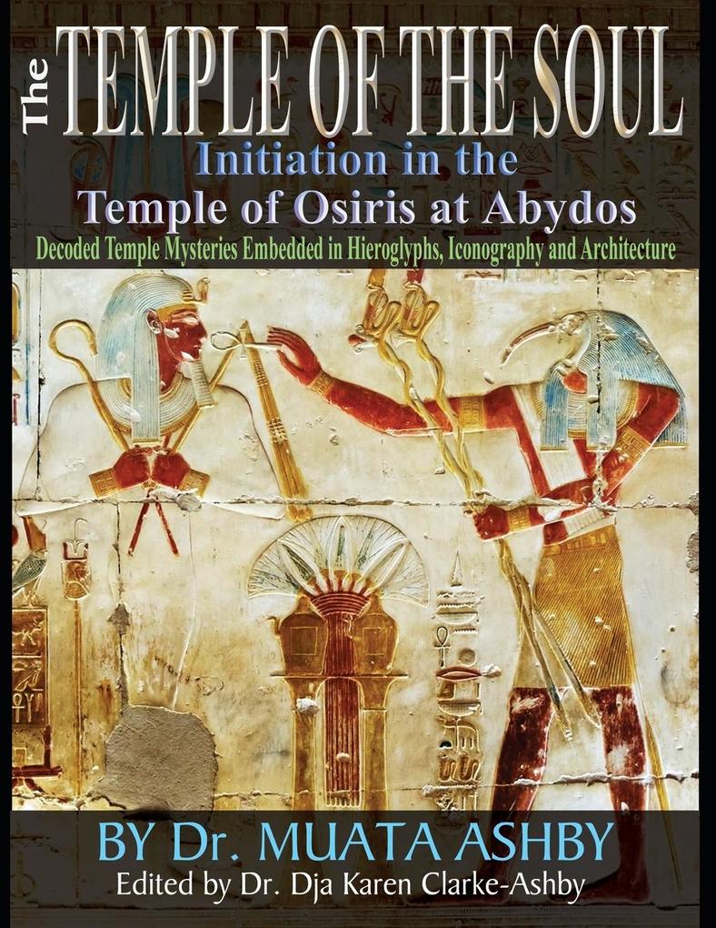 Temple of the Soul Initiation Philosophy in the Temple of Osiris at Abydos: Decoded Temple Mysteries Translations of Temple Inscriptions and Walking P