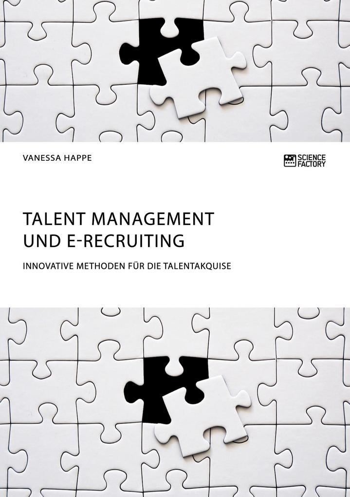 Talent Management und E-Recruiting. Innovative Methoden für die Talentakquise