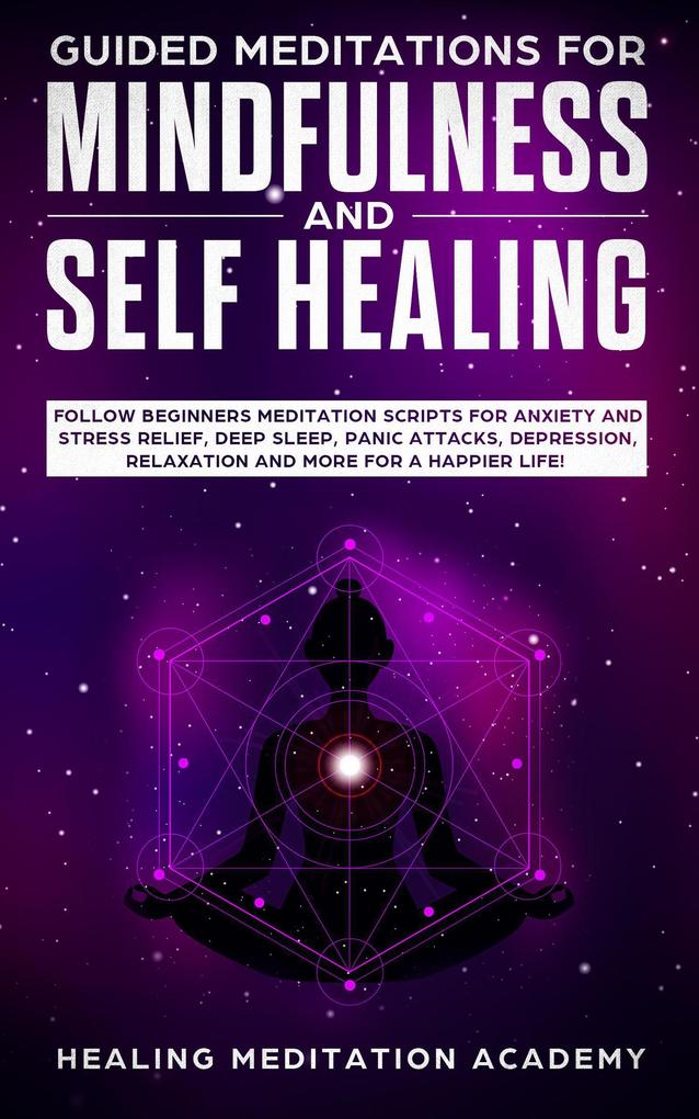 Guided Meditations for Mindfulness and Self Healing: Follow Beginners Meditation Scripts for Anxiety and Stress Relief Deep Sleep Panic Attacks Depression Relaxation and More for a Happier Life!