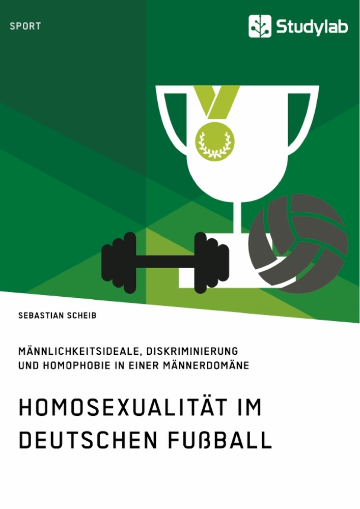 Homosexualität im deutschen Fußball. Männlichkeitsideale Diskriminierung und Homophobie in einer Männerdomäne