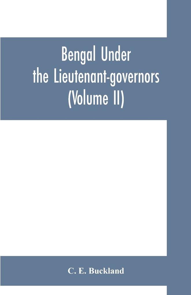 Bengal under the lieutenant-governors; being a narrative of the principal events and public measures during their periods of office from 1854 to 1898 (Volume II)