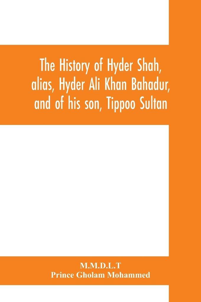 The history of Hyder Shah alias Hyder Ali Khan Bahadur and of his son Tippoo Sultan