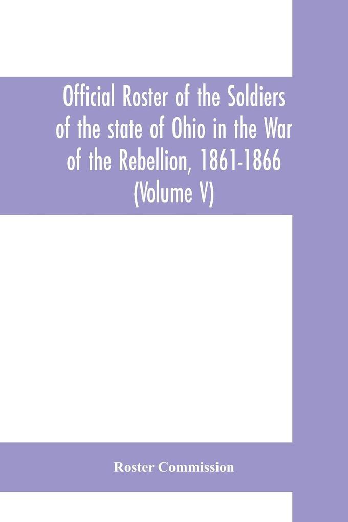 Official roster of the soldiers of the state of Ohio in the War of the Rebellion 1861-1866 (Volume V) 54th - 69th Regiments- Infantry
