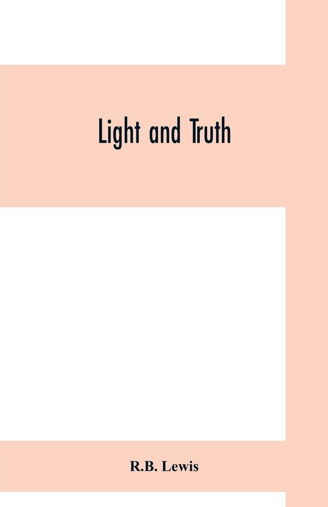 Light and truth; collected from the Bible and ancient and modern history containing the universal history of the colored and the Indian race from the creation of the world to the present time