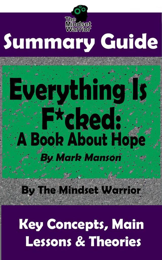 Summary Guide: Everything Is F*cked: A Book About Hope: By Mark Manson | The Mindset Warrior Summary Guide (( Self Improvement Personal Growth Philosophy Stoicism ))