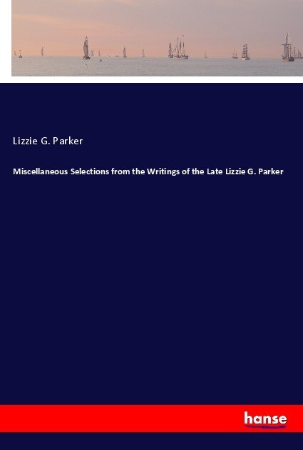 Miscellaneous Selections from the Writings of the Late Lizzie G. Parker