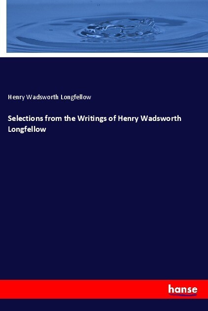 Selections from the Writings of Henry Wadsworth Longfellow