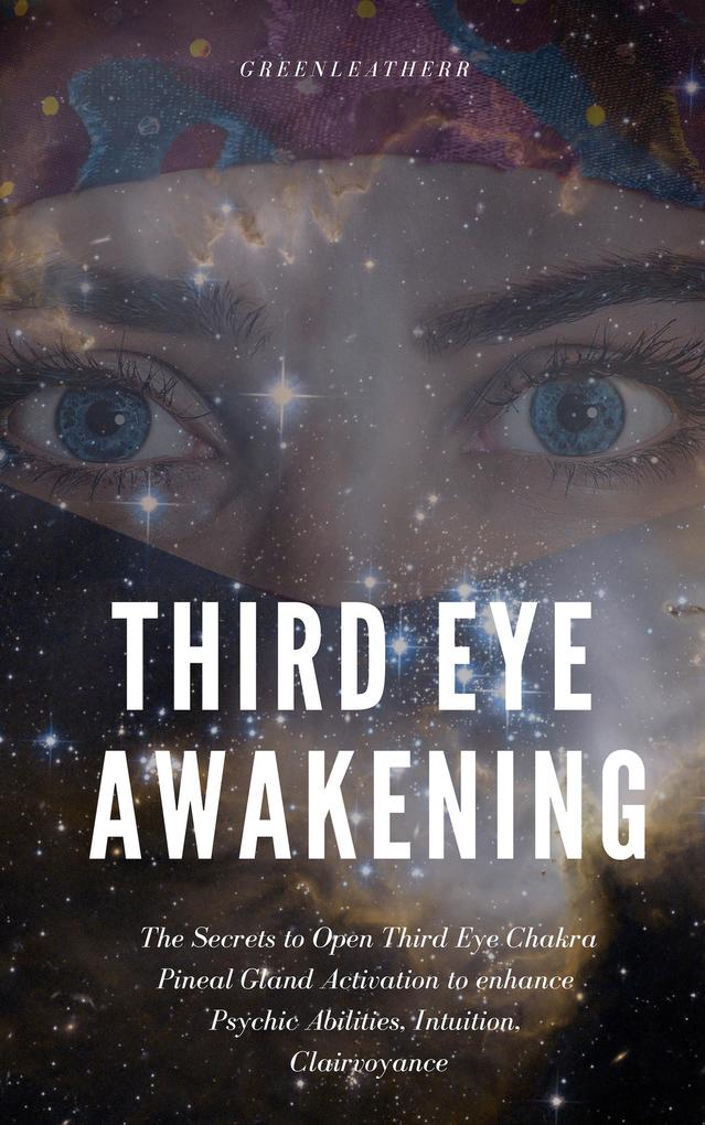 Third Eye Awakening: The Secrets to Open Third Eye Chakra Pineal Gland Activation to enhance Psychic Abilities Intuition Clairvoyance