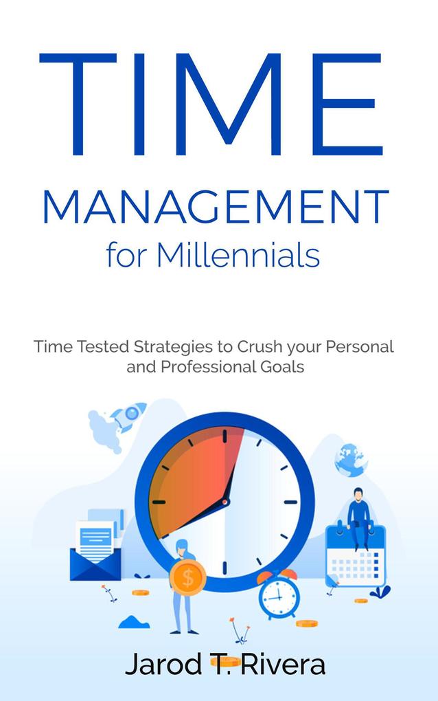 Time Management for Millennial‘s: Time Tested Strategies to Crush your Personal and Professional Goals