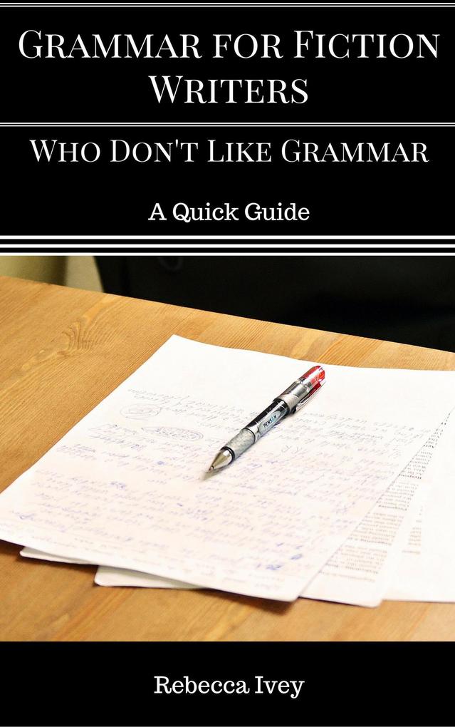 Grammar for Fiction Writers Who Don‘t Like Grammar: A Quick Guide