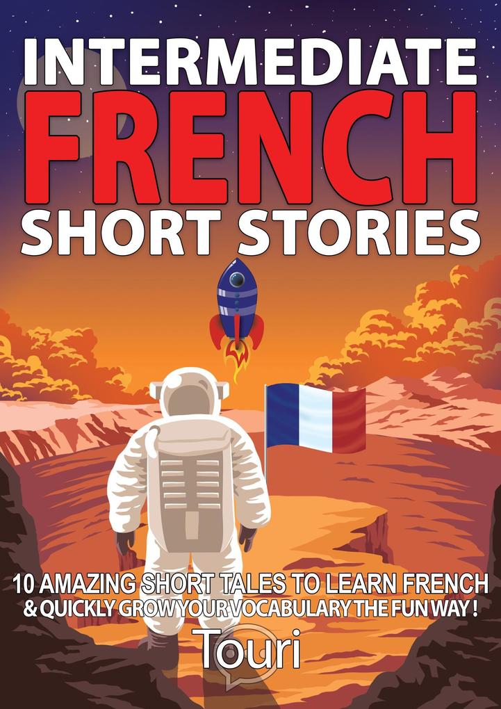 Intermediate French Short Stories: 10 Amazing Short Tales to Learn French & Quickly Grow Your Vocabulary the Fun Way! (Learn French for Beginners and Intermediates #1)