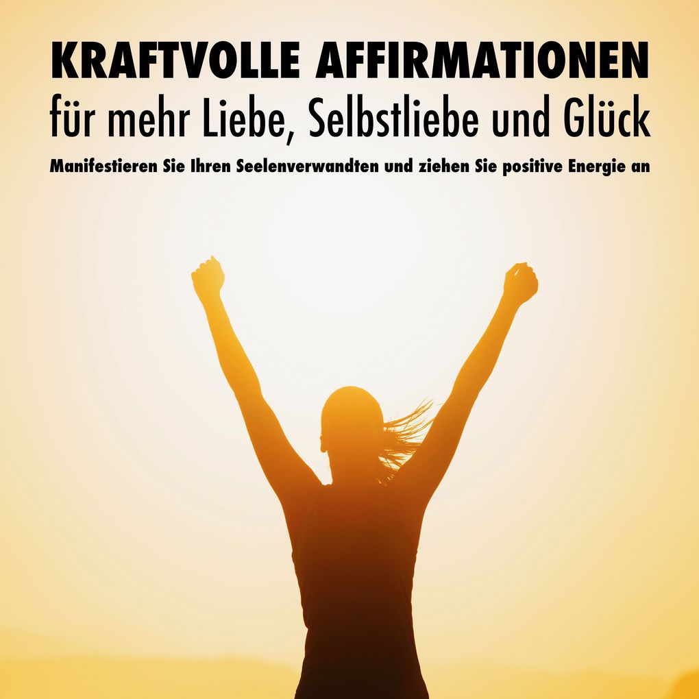 Kraftvolle Affirmationen für mehr Liebe Selbstliebe und Glück
