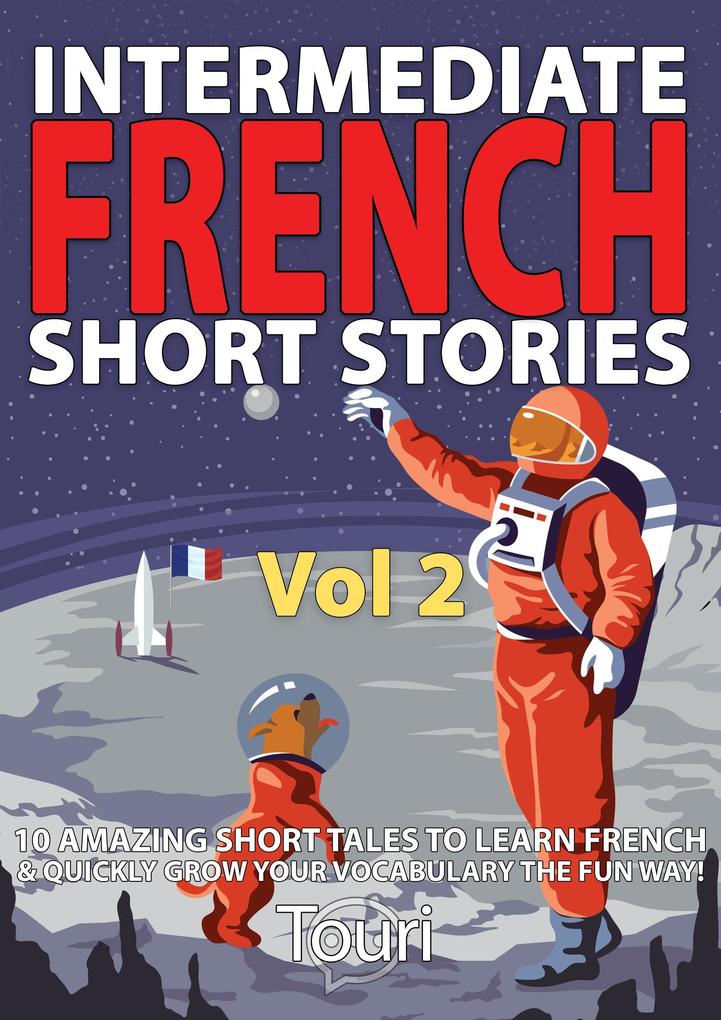 Intermediate French Short Stories: 10 Amazing Short Tales to Learn French & Quickly Grow Your Vocabulary the Fun Way (Learn French for Beginners and Intermediates #2)