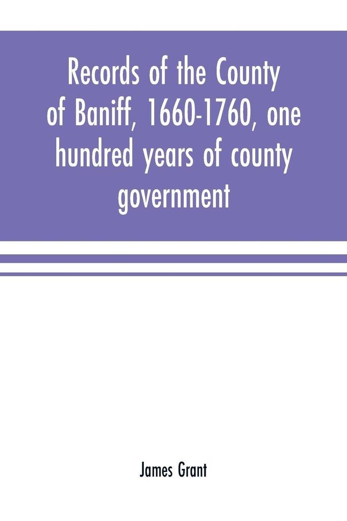 Records of the county of Baniff 1660-1760 one hundred years of county government