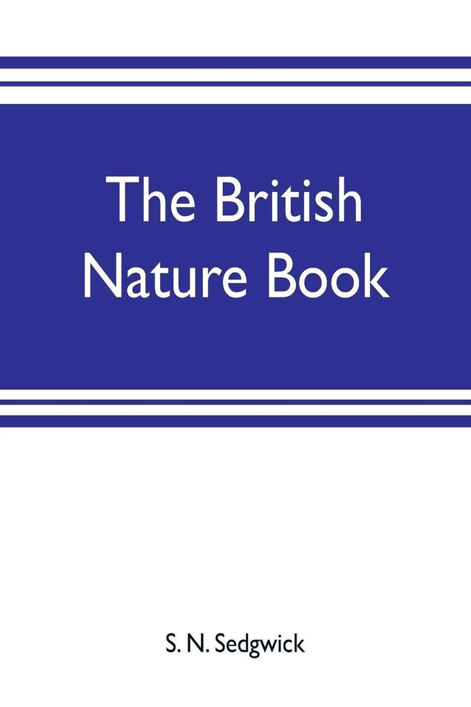 The British nature book; a complete handbook and guide to British nature study embracing the mammals birds reptiles fish insects plants etc. in the United Kingdom