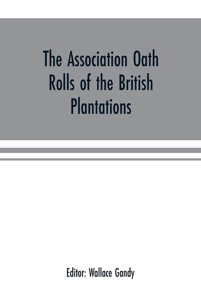 The Association oath rolls of the British Plantations (New York Virginia etc.) A.D. 1696
