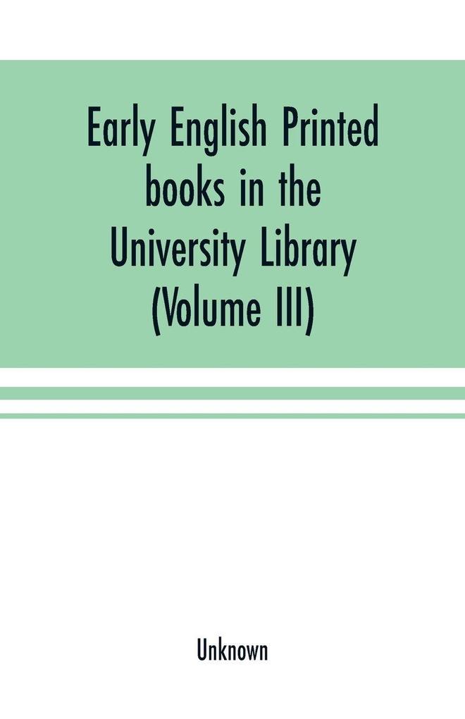 Early English printed books in the University Library Cambridge (1475 to 1640) (Volume III) Scottish Irish and Foreign Presses With addenda