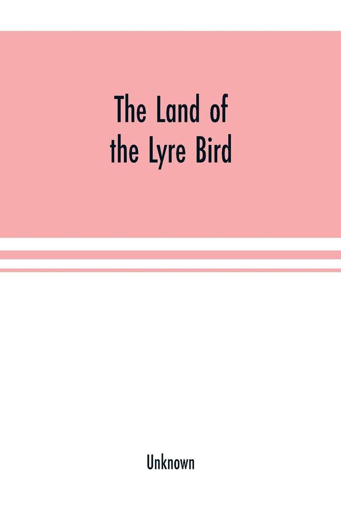 The Land of the Lyre bird; a story of early settlement in the great forest of south Gippsland. Being a description of the Big Scrub in its virgin state with its birds and animals and of the adventures and hardship of its early explorers and prospectors;