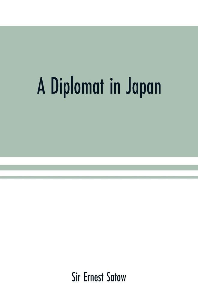A diplomat in Japan; The inner history of the critical years in the evolution of Japan when the ports were opened and the monarchy restored recorded by a diplomatist who took an active part in the events of the time with an account of his personal exper