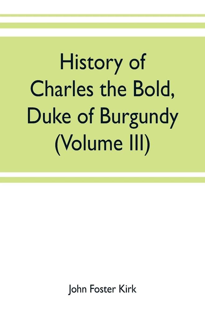History of Charles the Bold Duke of Burgundy (Volume III)