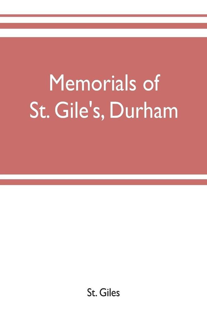 Memorials of St. Gile's Durham being grassmen's accounts and other parish records together with documents relating to the hospitals of Kepier and St. Mary Magdalene