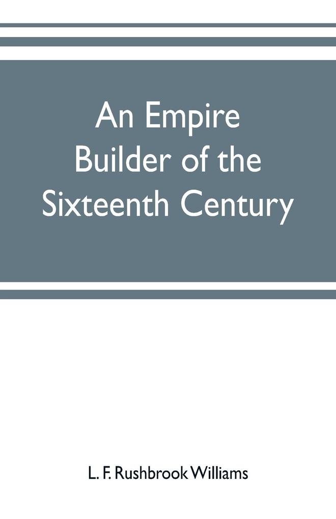 An empire builder of the sixteenth century ; a summary account of the political career of Zahir-ud-din Muhammad surnamed Babur