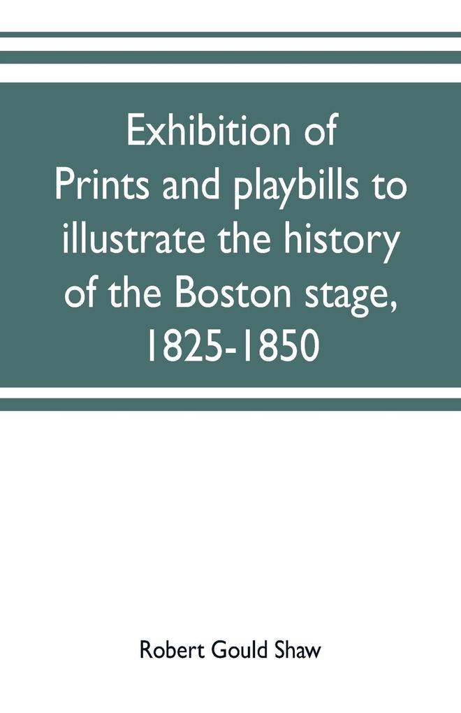 Exhibition of prints and playbills to illustrate the history of the Boston stage 1825-1850