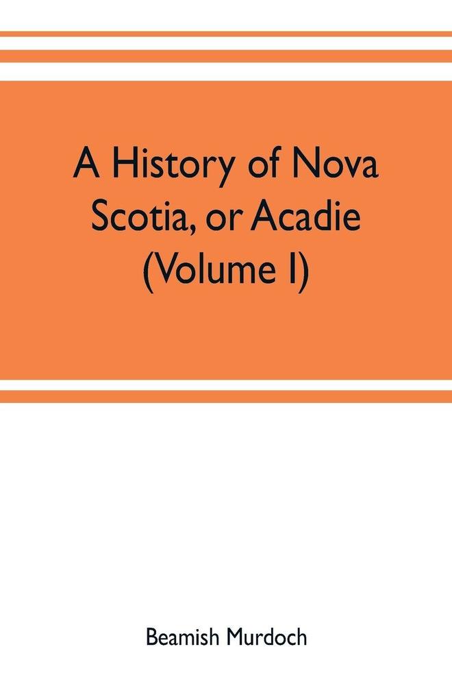 A history of Nova Scotia or Acadie (Volume I)