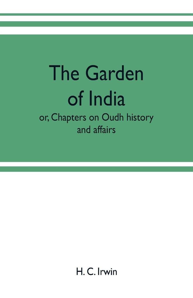 The garden of India; or Chapters on Oudh history and affairs