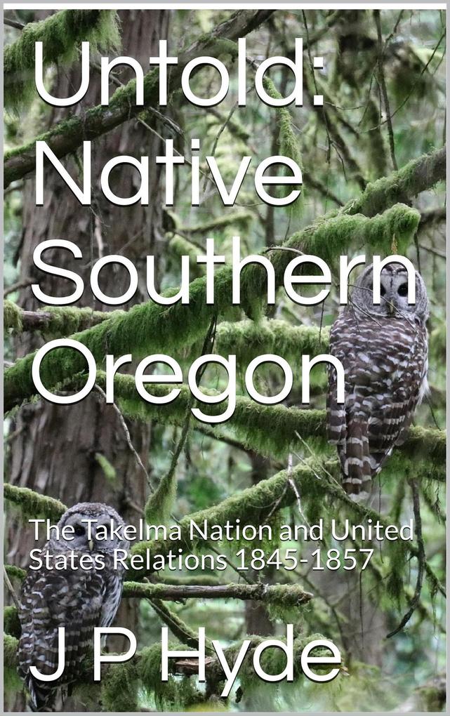 Untold: Native Southern Oregon The Takelma Nation and United States Relations 1845-1857