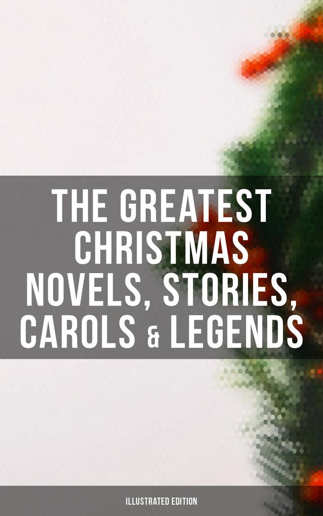 The Greatest Christmas Novels Stories Carols & Legends (Illustrated Edition)