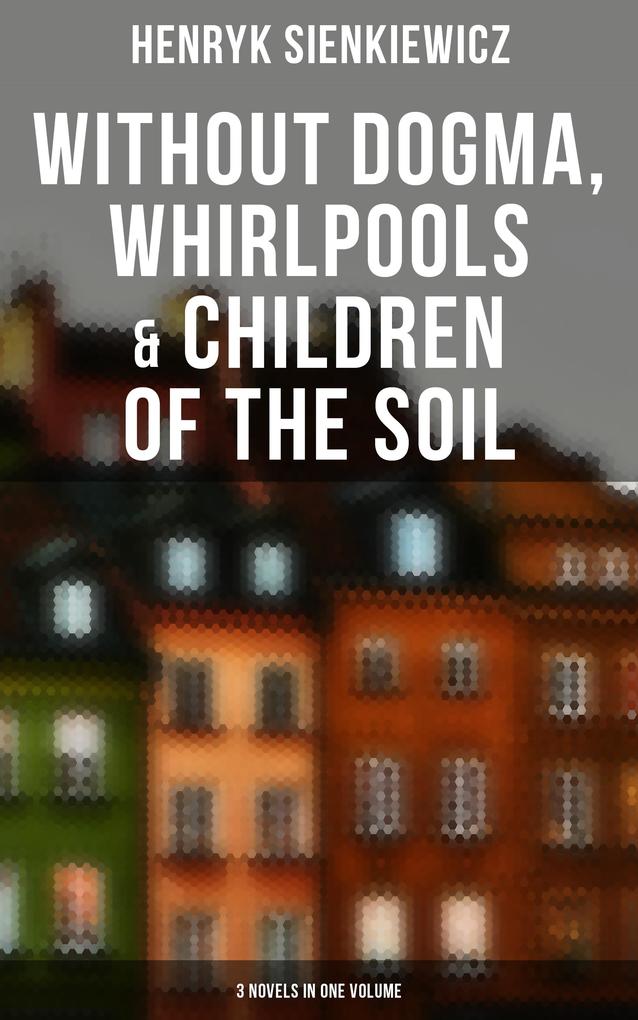 Without Dogma Whirlpools & Children of the Soil: 3 Novels in one Volume