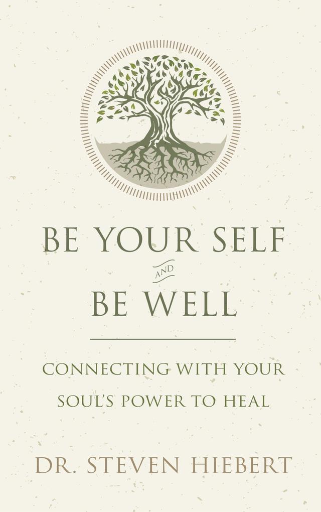 Be Your Self and Be Well: Connecting with Your Soul‘s Power to Heal
