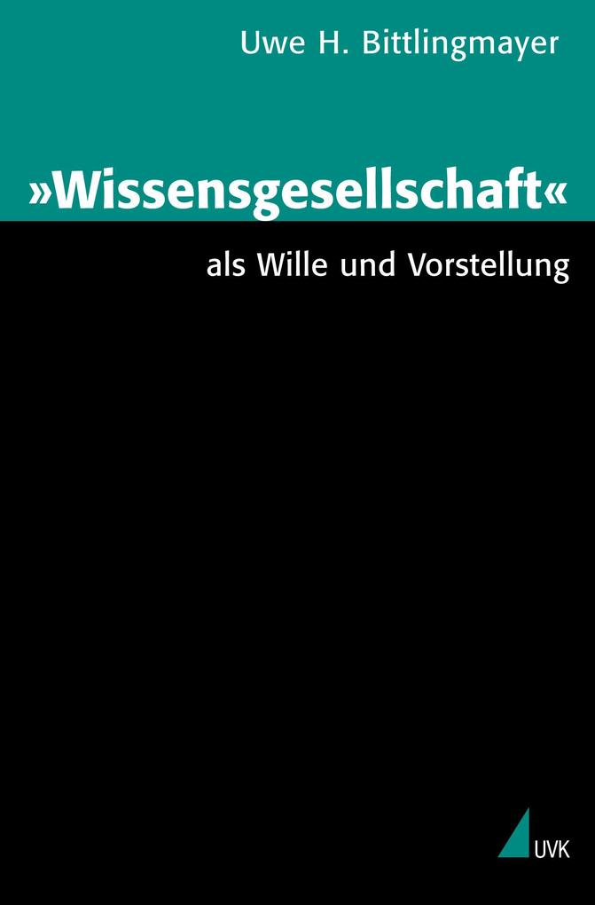 Wissensgesellschaft als Wille und Vorstellung - Uwe H. Bittlingmayer